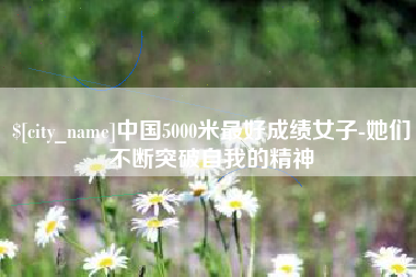 武义县中国5000米最好成绩女子-她们不断突破自我的精神