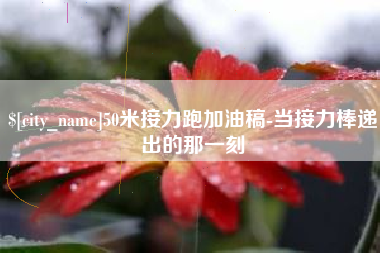 武义县50米接力跑加油稿-当接力棒递出的那一刻