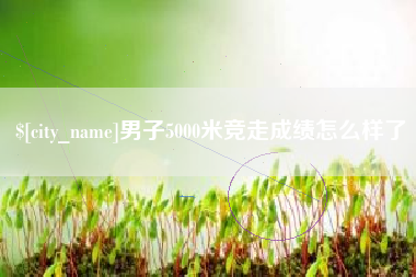 武义县男子5000米竞走成绩怎么样了