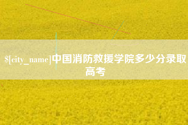 武义县中国消防救援学院多少分录取高考