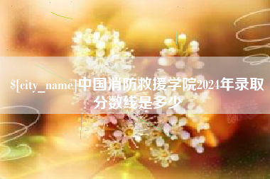 武义县中国消防救援学院2024年录取分数线是多少