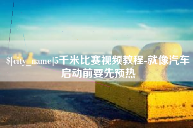 武义县5千米比赛视频教程-就像汽车启动前要先预热