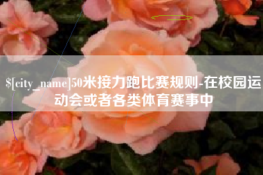 武义县50米接力跑比赛规则-在校园运动会或者各类体育赛事中