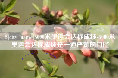 武义县5000米奥运会达标成绩-5000米奥运会达标成绩是一道严苛的门槛