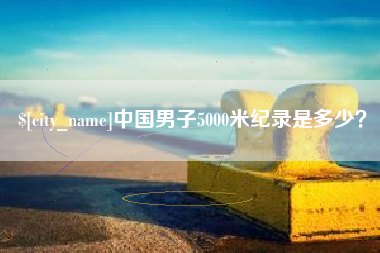 武义县中国男子5000米纪录是多少？
