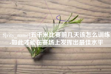 武义县五千米比赛前几天该怎么训练-如此才能在赛场上发挥出最佳水平