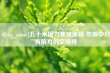 武义县五十米接力赛加油稿-他眼中只有前方的交接棒
