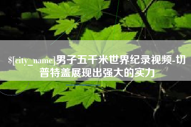 武义县男子五千米世界纪录视频-切普特盖展现出强大的实力