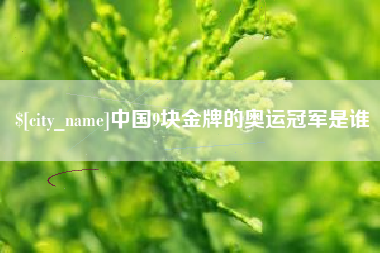 武义县中国9块金牌的奥运冠军是谁