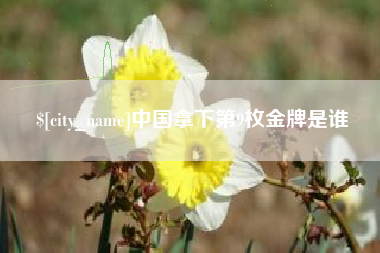 武义县中国拿下第9枚金牌是谁