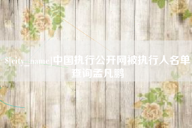 武义县中国执行公开网被执行人名单查询孟凡鹏