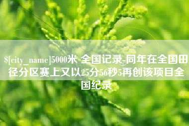 武义县5000米 全国记录-同年在全国田径分区赛上又以25分56秒5再创该项目全国纪录