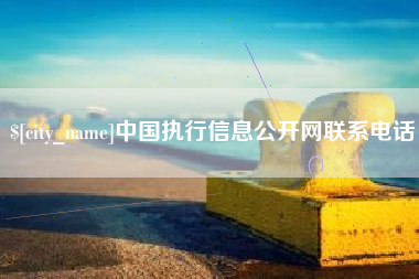 武义县中国执行信息公开网联系电话