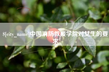 武义县中国消防救援学院对女生的要求