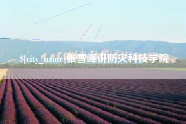 武义县张雪峰讲防灾科技学院