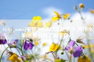 武义县中国5000米纪录是多少-用汗水和拼搏书写了属于自己