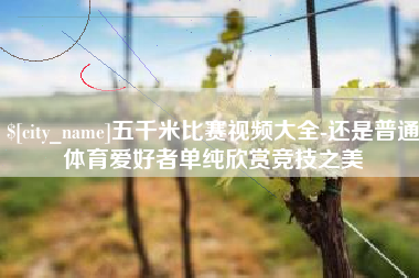 武义县五千米比赛视频大全-还是普通体育爱好者单纯欣赏竞技之美