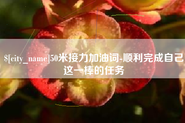 武义县50米接力加油词-顺利完成自己这一棒的任务
