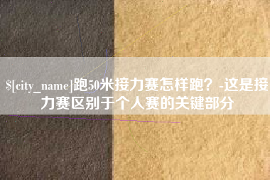 武义县跑50米接力赛怎样跑？-这是接力赛区别于个人赛的关键部分