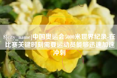 武义县中国奥运会5000米世界纪录-在比赛关键时刻需要运动员能够迅速加速冲刺