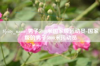 武义县男子5000米国家级运动员-国家级的男子5000米运动员