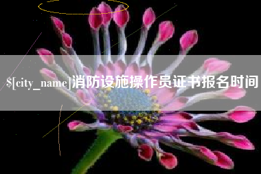 武义县消防设施操作员证书报名时间