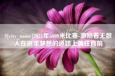 武义县2021年5000米比赛-激励着无数人在追求梦想的道路上勇往直前