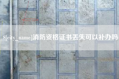 武义县消防资格证书丢失可以补办吗