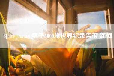 武义县男子5000米世界纪录告破 新闻
