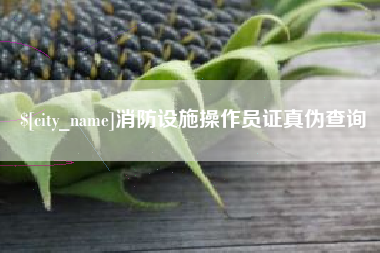 武义县消防设施操作员证真伪查询