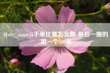 武义县5千米比赛怎么跑-最后一圈的第一个100米