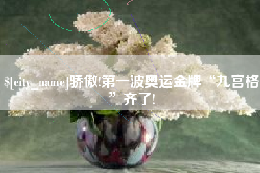 武义县骄傲!第一波奥运金牌“九宫格”齐了!