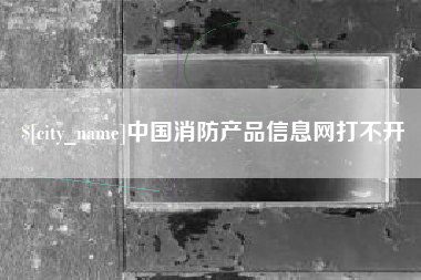 武义县中国消防产品信息网打不开
