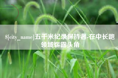 武义县五千米纪录保持者-在中长跑领域崭露头角