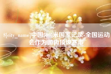 武义县中国5000米国家记录-全国运动会作为国内顶级赛事