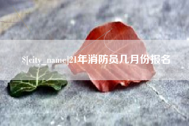 武义县21年消防员几月份报名
