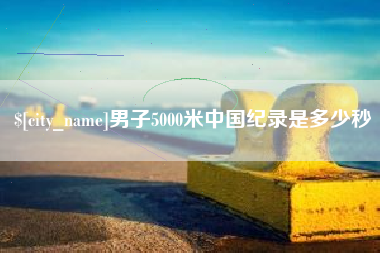 武义县男子5000米中国纪录是多少秒