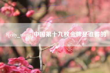 武义县中国第十九枚金牌是谁得的