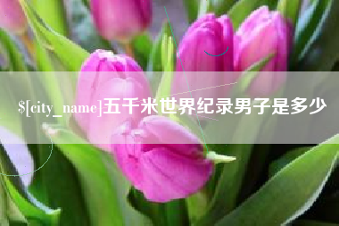 武义县五千米世界纪录男子是多少
