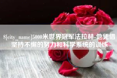 武义县5000米世界冠军法拉赫-他凭借坚持不懈的努力和科学系统的训练