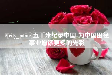 武义县五千米纪录中国-为中国田径事业增添更多的光彩