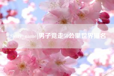 武义县男子竞走50公里世界排名