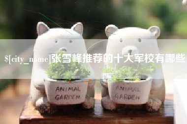 武义县张雪峰推荐的十大军校有哪些