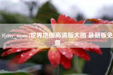 武义县世界地图高清版大图 最新版免费