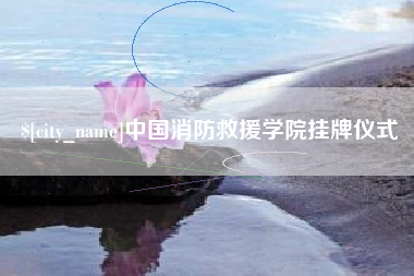 武义县中国消防救援学院挂牌仪式