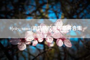 武义县消防院校报考条件合集