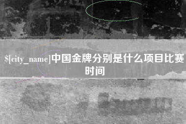 武义县中国金牌分别是什么项目比赛时间