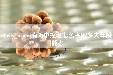 武义县消防中控证怎么考取多大年龄能考
